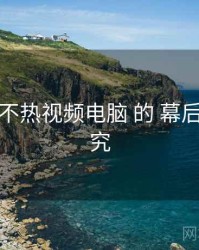 关于 汤不热视频电脑 的 幕后花絮 研究