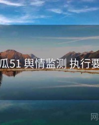 吃瓜51 舆情监测 执行要点