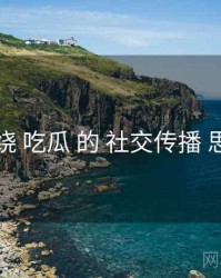 围绕 吃瓜 的 社交传播 思路