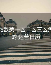 洞察 精品欧美一区二区三区免费观看 的 运营日历