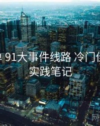 实操清单 91大事件线路 冷门佳作挖掘 实践笔记