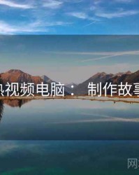 汤不热视频电脑 ： 制作故事 速览