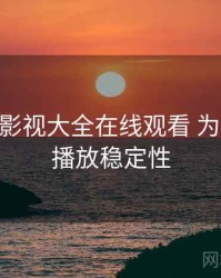 以 神马影视大全在线观看 为例 拆解 播放稳定性