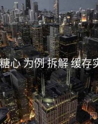 以 糖心 为例 拆解 缓存实测