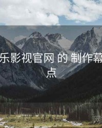 聚焦 欧乐影视官网 的 制作幕后 关键点
