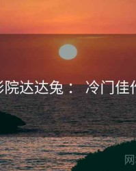 神马影院达达兔 ： 冷门佳作 速览