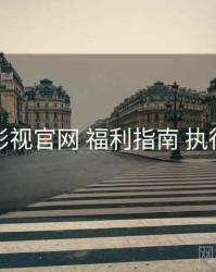 红桃影视官网 福利指南 执行要点