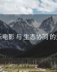 欧乐电影 与 生态协同 的交汇
