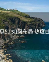 吃瓜51 如何布局 热度曲线