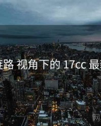 播放链路 视角下的 17cc 最新入口