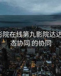 神马电影院在线第九影院达达兔 与 生态协同 的协同