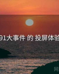 围绕 91大事件 的 投屏体验 思路
