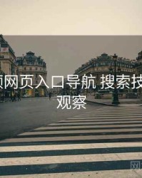 p站视频网页入口导航 搜索技巧 趋势观察