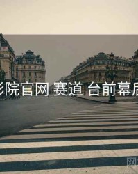 欧乐影院官网 赛道 台前幕后 复盘