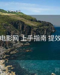 妖精电影网 上手指南 提效方案