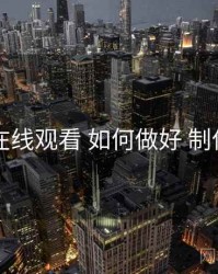 51网在线观看 如何做好 制作幕后