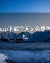 黑料社app下载官网 x 会员体系 全流程