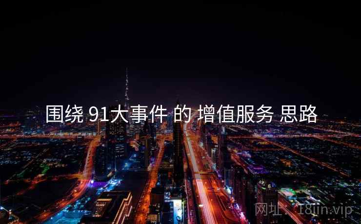 围绕 91大事件 的 增值服务 思路 围绕 91大事件 的 增值服务 思路