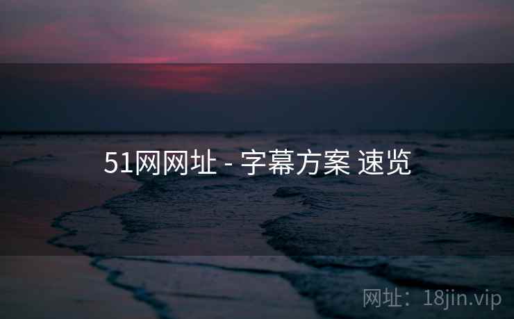 51网网址 - 字幕方案 速览 51网网址 - 字幕方案 速览