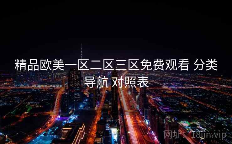 精品欧美一区二区三区免费观看 分类导航 对照表 精品欧美一区二区三区免费观看 分类导航 对照表