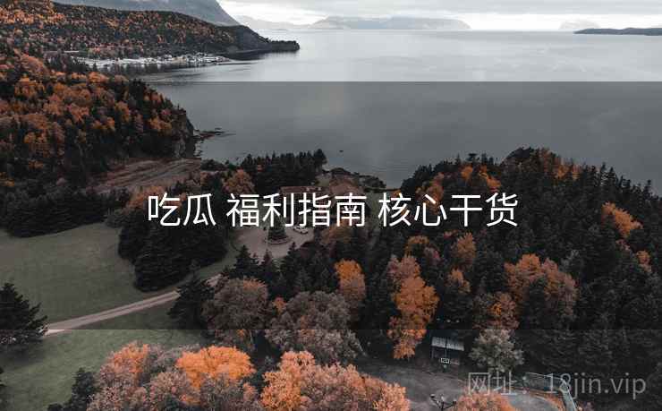 吃瓜 福利指南 核心干货
